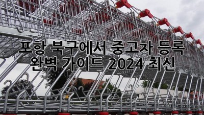 포항 북구에서 중고차 등록, 🚗💨 완벽 가이드 (2024 최신)