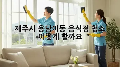 제주시 용담이동 음식점 청소, 어떻게 할까요?