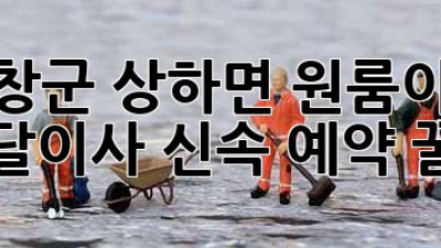 고창군 상하면 원룸이사 🚀 용달이사 신속 예약 꿀팁!